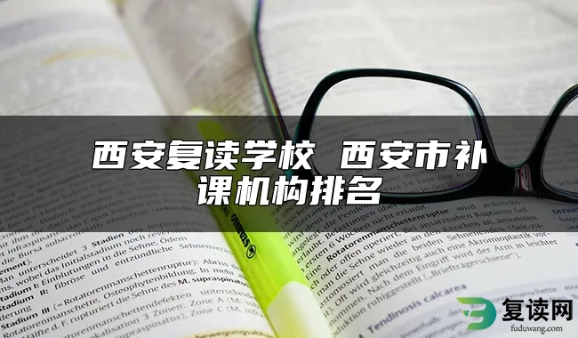 西安复读学校 西安市补课机构排名