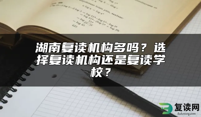 湖南复读机构多吗？选择复读机构还是复读学校？