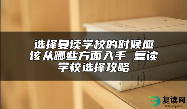 选择复读学校的时候应该从哪些方面入手 复读学校选择攻略