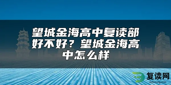 望城金海高中复读部好不好？望城金海高中怎么样