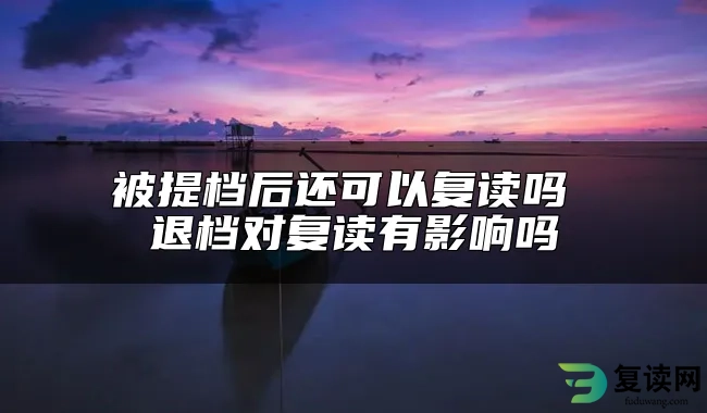 被提档后还可以复读吗 退档对复读有影响吗