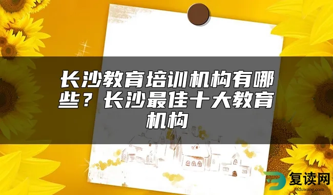 长沙教育培训机构有哪些？长沙最佳十大教育机构