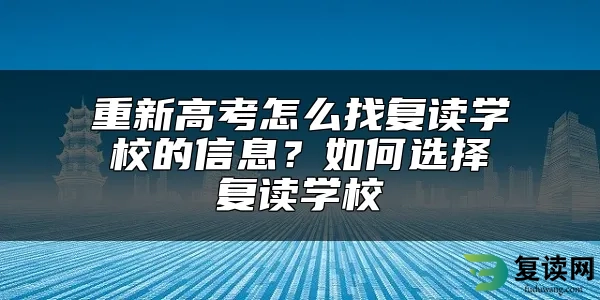 重新高考怎么找复读学校的信息？如何选择复读学校