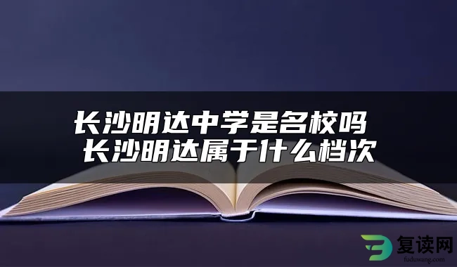 长沙明达中学是名校吗 长沙明达属于什么档次