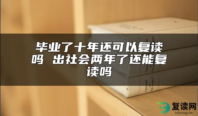 毕业了十年还可以复读吗 出社会两年了还能复读吗