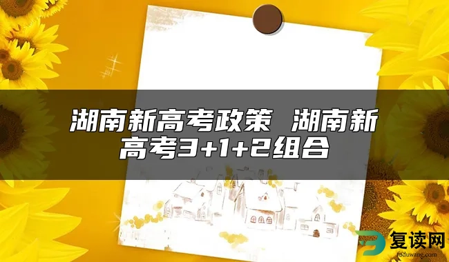 湖南新高考政策 湖南新高考3+1+2组合