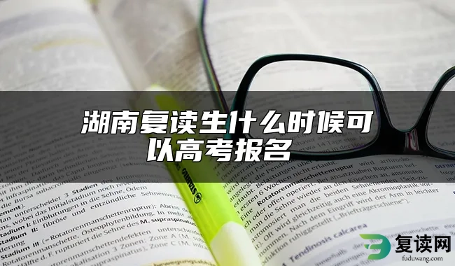 湖南复读生什么时候可以高考报名 