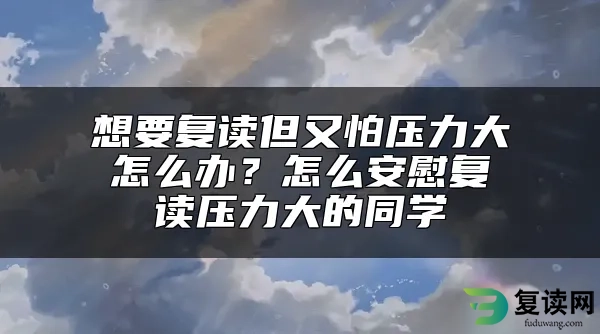 想要复读但又怕压力大怎么办？怎么安慰复读压力大的同学