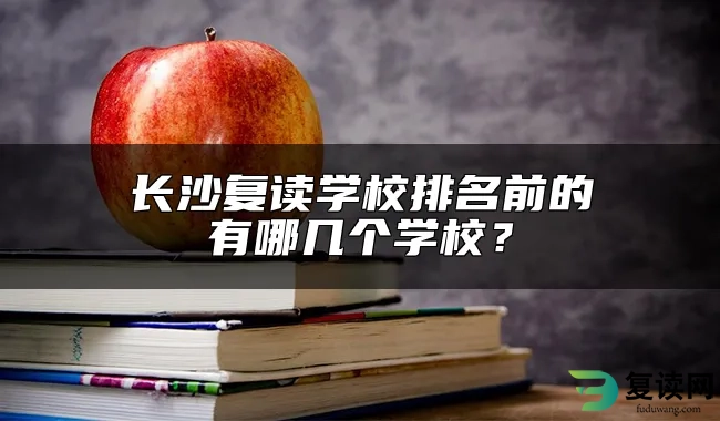 长沙复读学校排名前的有哪几个学校？