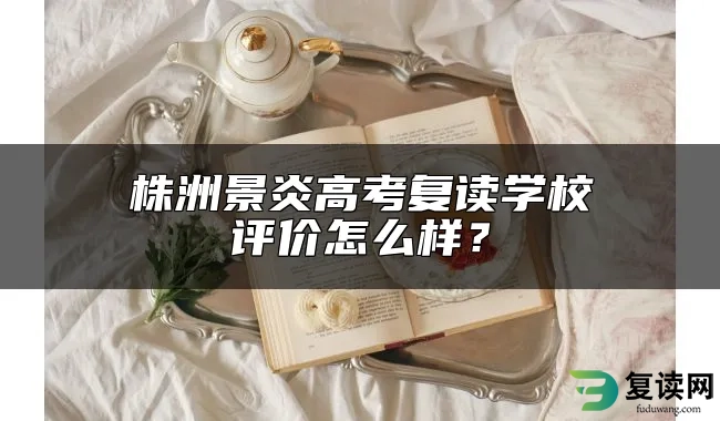 株洲景炎高考复读学校评价怎么样？