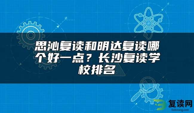 思沁复读和明达复读哪个好一点？长沙复读学校排名