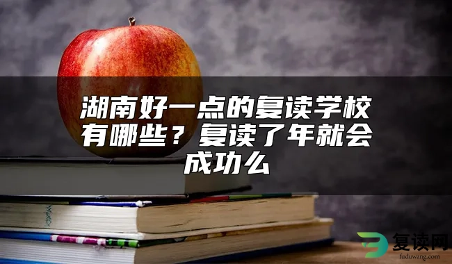 湖南好一点的复读学校有哪些？复读了年就会成功么