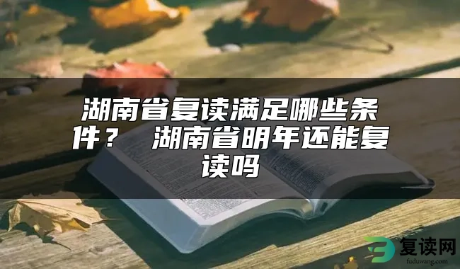 湖南省复读满足哪些条件？ 湖南省明年还能复读吗