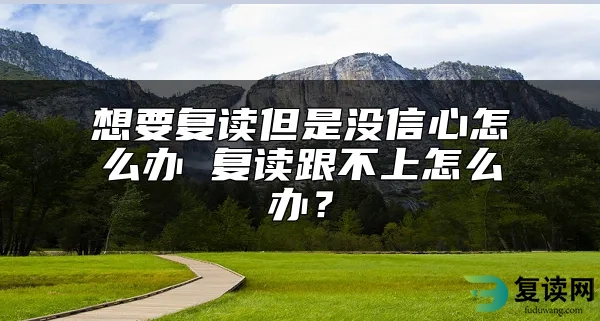 想要复读但是没信心怎么办 复读跟不上怎么办？