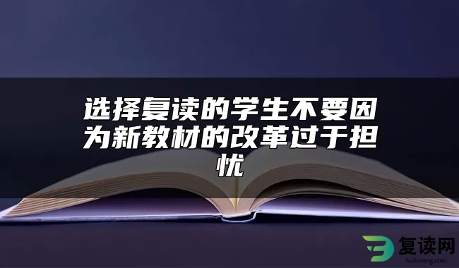 选择复读的学生不要因为新教材的改革过于担忧