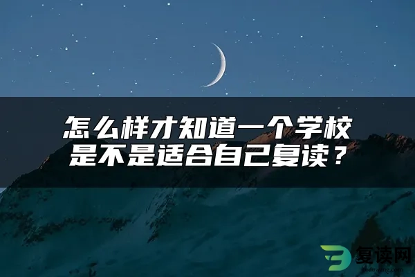 怎么样才知道一个学校是不是适合自己复读？