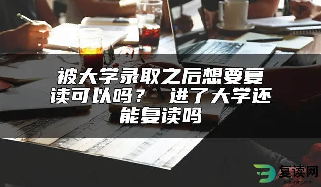 被大学录取之后想要复读可以吗？ 进了大学还能复读吗