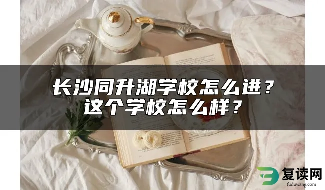 长沙同升湖学校怎么进？这个学校怎么样？