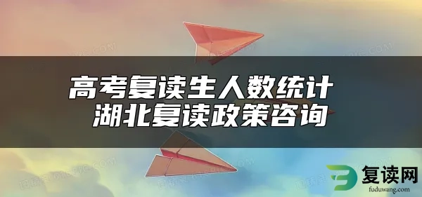 高考复读生人数统计 湖北复读政策咨询