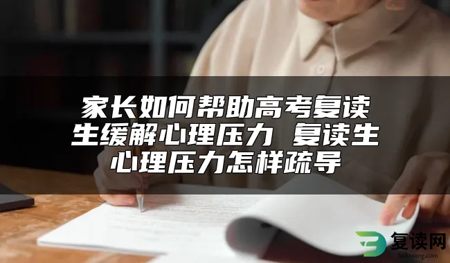 家长如何帮助高考复读生缓解心理压力 复读生心理压力怎样疏导