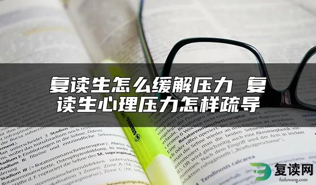 复读生怎么缓解压力 复读生心理压力怎样疏导