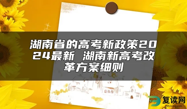 湖南省的高考新政策2024最新 湖南新高考改革方案细则