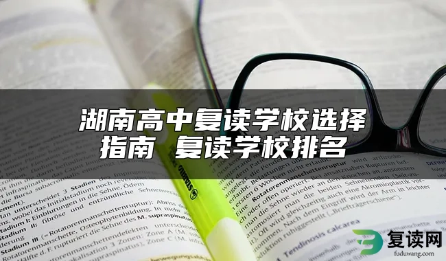 湖南高中复读学校选择指南 复读学校排名