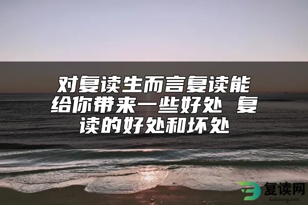 对复读生而言复读能给你带来一些好处 复读的好处和坏处