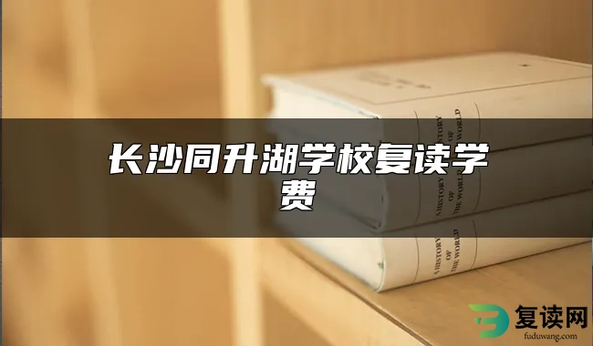 长沙同升湖学校复读学费