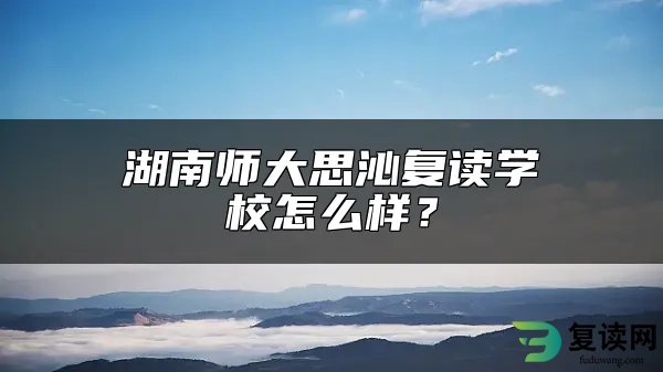 湖南师大思沁复读学校怎么样？