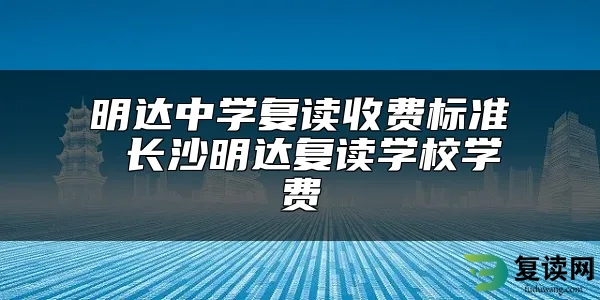 明达中学复读收费标准 长沙明达复读学校学费