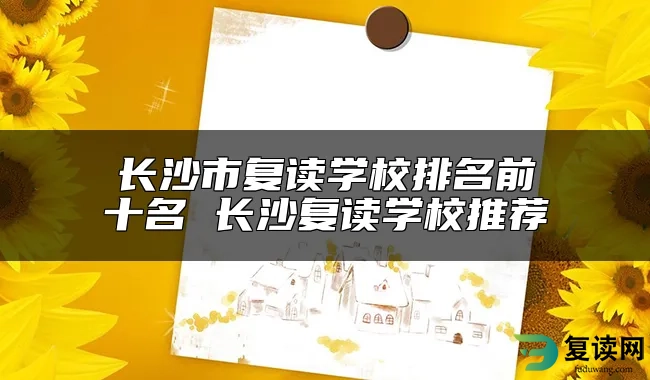 长沙市复读学校排名前十名 长沙复读学校推荐