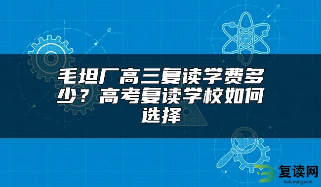 毛坦厂高三复读学费多少？高考复读学校如何选择