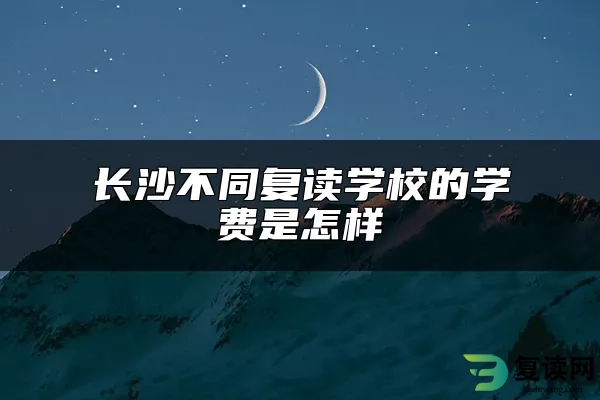 长沙不同复读学校的学费是怎样