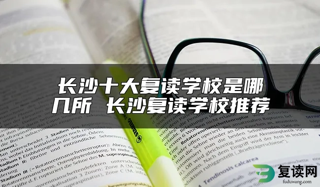 长沙十大复读学校是哪几所 长沙复读学校推荐