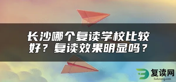 长沙哪个复读学校比较好？复读效果明显吗？