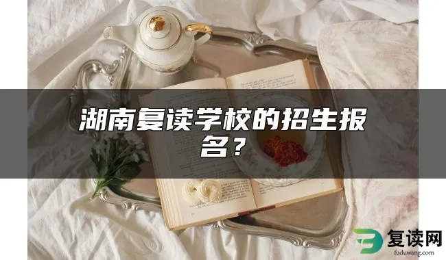 湖南复读学校的招生报名？