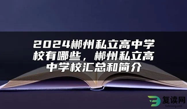 2024郴州私立高中学校有哪些，郴州私立高中学校汇总和简介