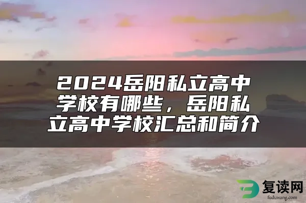 2024岳阳私立高中学校有哪些，岳阳私立高中学校汇总和简介