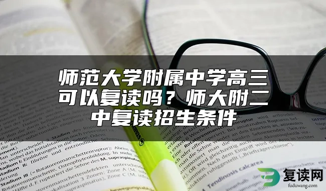 师范大学附属中学高三可以复读吗？师大附二中复读招生条件