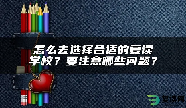 怎么去选择合适的复读学校？要注意哪些问题？