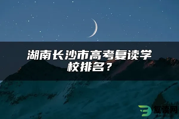 湖南长沙市高考复读学校排名？