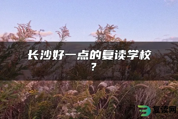 长沙好一点的复读学校 ？