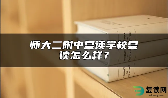 师大二附中复读学校复读怎么样？