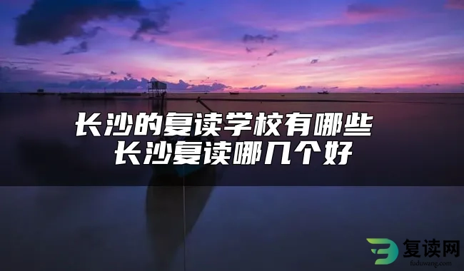 长沙的复读学校有哪些 长沙复读哪几个好