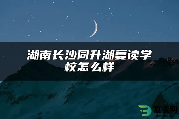 湖南长沙同升湖复读学校怎么样