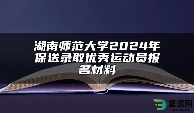 湖南师范大学2024年保送录取优秀运动员报名材料