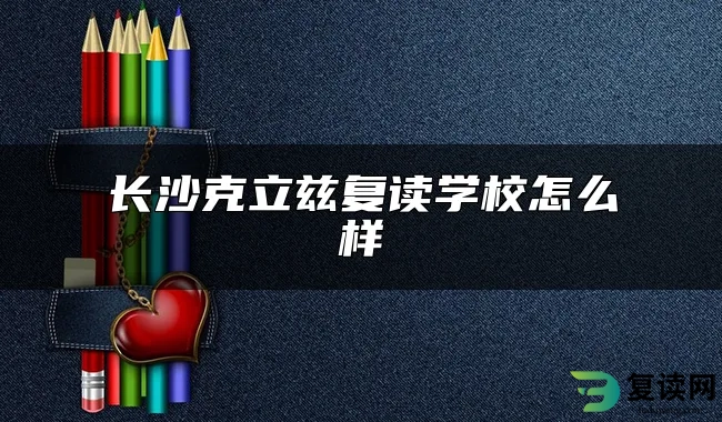 长沙克立兹复读学校怎么样