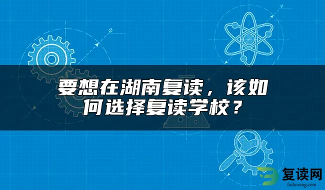 要想在湖南复读，该如何选择复读学校？