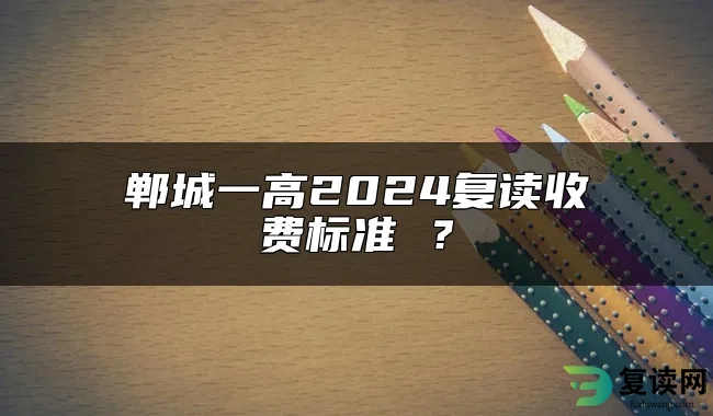 郸城一高2024复读收费标准 ？